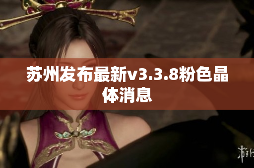 苏州发布最新v3.3.8粉色晶体消息
