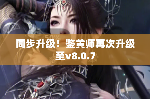 同步升级！鉴黄师再次升级至v8.0.7