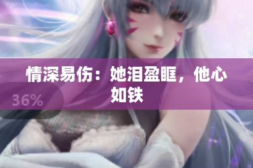 情深易伤：她泪盈眶，他心如铁