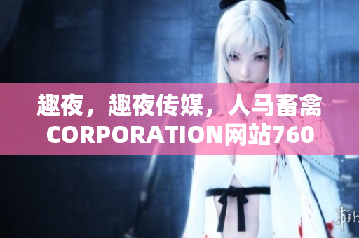 趣夜，趣夜传媒，人马畜禽CORPORATION网站760