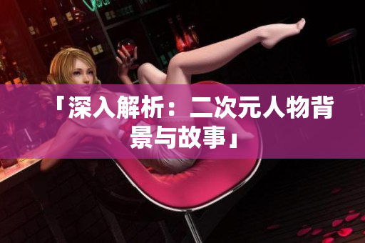 「深入解析：二次元人物背景与故事」