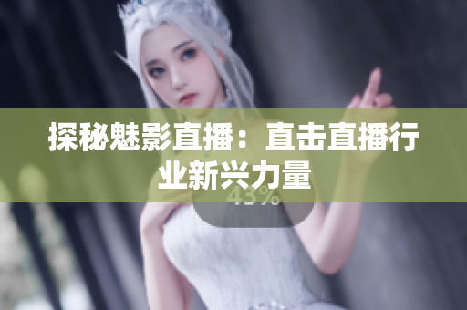 探秘魅影直播：直击直播行业新兴力量