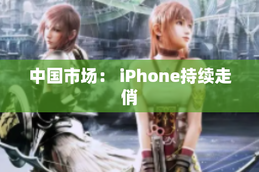 中国市场： iPhone持续走俏