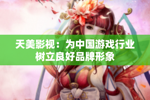 天美影视：为中国游戏行业树立良好品牌形象