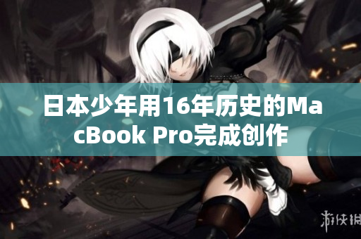 日本少年用16年历史的MacBook Pro完成创作