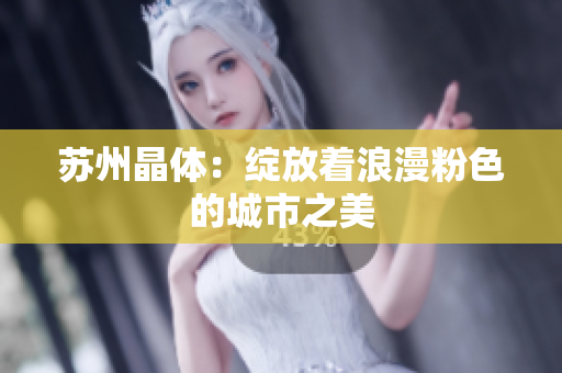 苏州晶体：绽放着浪漫粉色的城市之美
