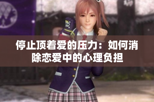 停止顶着爱的压力：如何消除恋爱中的心理负担
