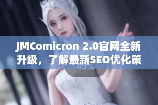 JMComicron 2.0官网全新升级，了解最新SEO优化策略