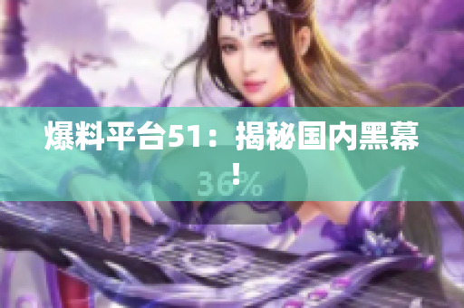 爆料平台51：揭秘国内黑幕！