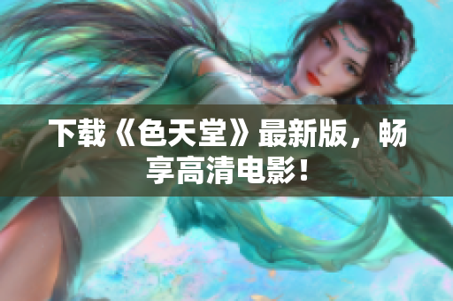 下载《色天堂》最新版，畅享高清电影！