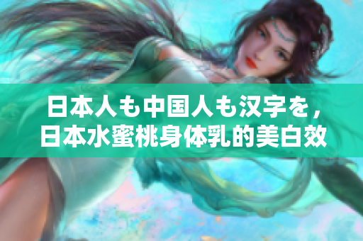 日本人も中国人も汉字を，日本水蜜桃身体乳的美白效果，日本一线和三线的区别833
