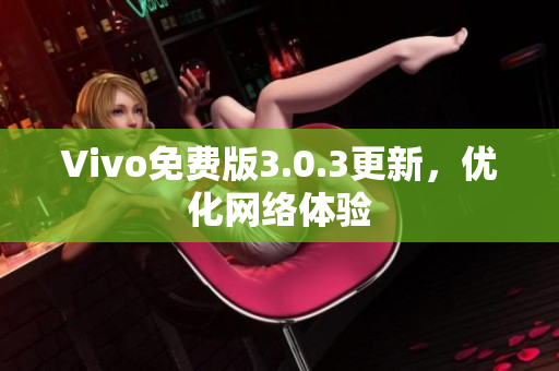Vivo免费版3.0.3更新，优化网络体验