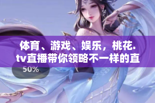 体育、游戏、娱乐，桃花.tv直播带你领略不一样的直播世界