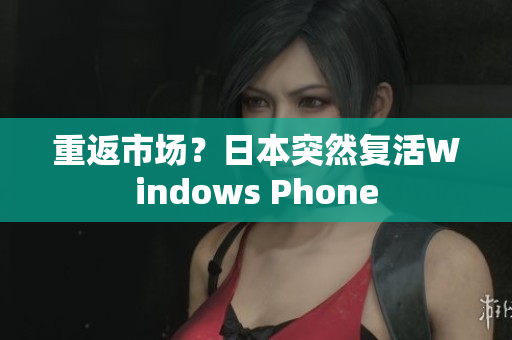 重返市场？日本突然复活Windows Phone