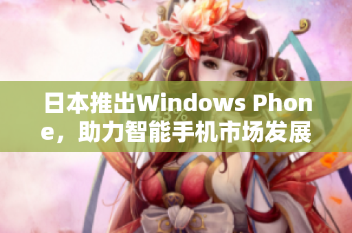 日本推出Windows Phone，助力智能手机市场发展