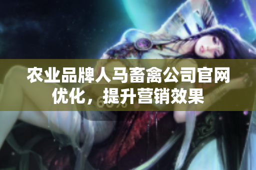 农业品牌人马畜禽公司官网优化，提升营销效果