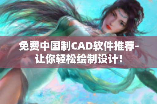 免费中国制CAD软件推荐-让你轻松绘制设计！