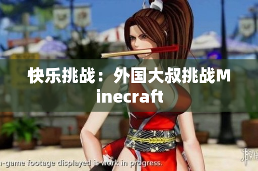 快乐挑战：外国大叔挑战Minecraft