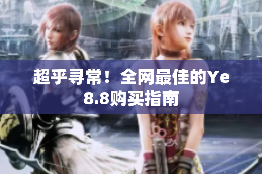 超乎寻常！全网最佳的Ye8.8购买指南