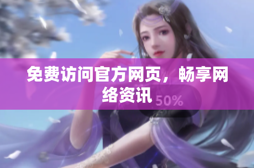 免费访问官方网页，畅享网络资讯