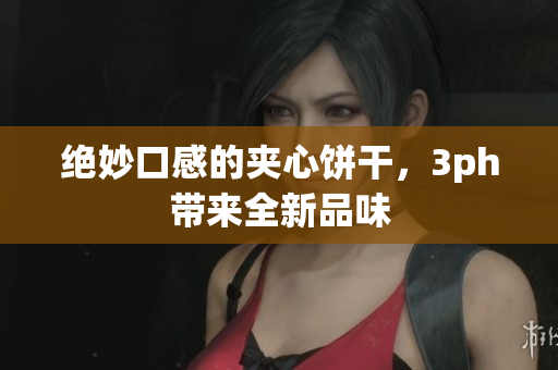 绝妙口感的夹心饼干，3ph带来全新品味