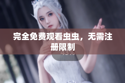 完全免费观看虫虫，无需注册限制