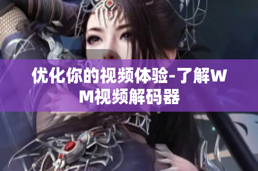 优化你的视频体验-了解WM视频解码器