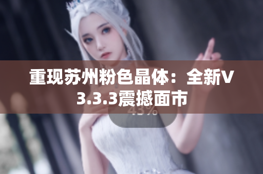 重现苏州粉色晶体：全新V3.3.3震撼面市
