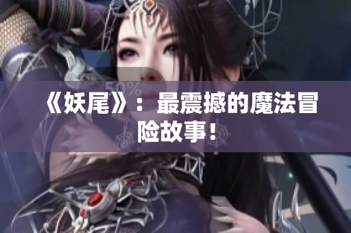 《妖尾》：最震撼的魔法冒险故事！