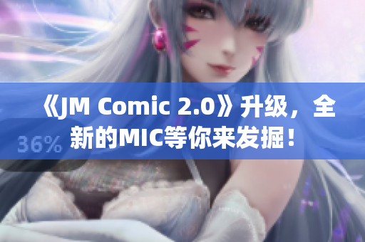 《JM Comic 2.0》升级，全新的MIC等你来发掘！