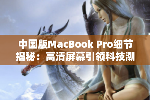 中国版MacBook Pro细节揭秘：高清屏幕引领科技潮流