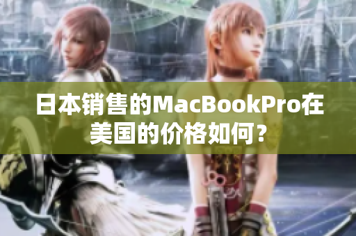 日本销售的MacBookPro在美国的价格如何？