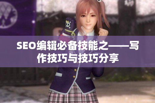 SEO编辑必备技能之——写作技巧与技巧分享