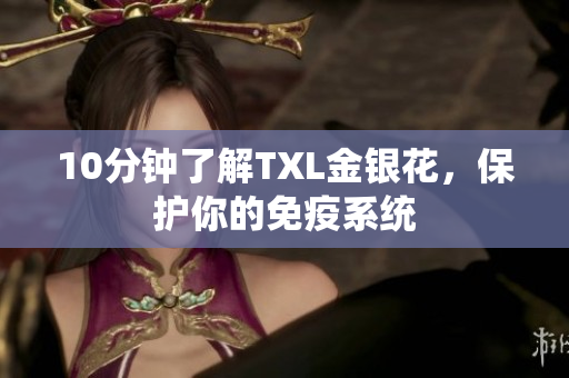 10分钟了解TXL金银花，保护你的免疫系统