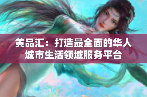 黄品汇：打造最全面的华人城市生活领域服务平台
