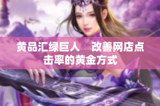 黄品汇绿巨人    改善网店点击率的黄金方式