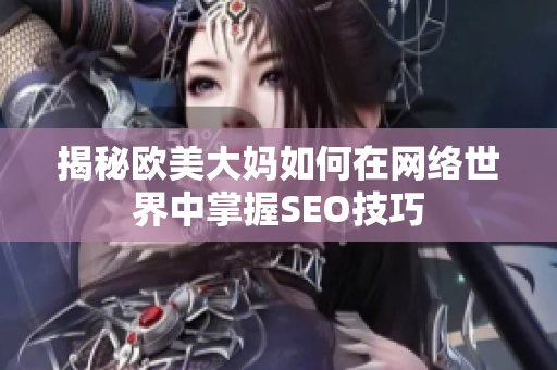 揭秘欧美大妈如何在网络世界中掌握SEO技巧