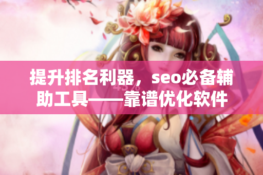 提升排名利器，seo必备辅助工具——靠谱优化软件