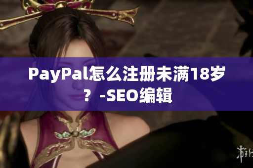 PayPal怎么注册未满18岁？-SEO编辑
