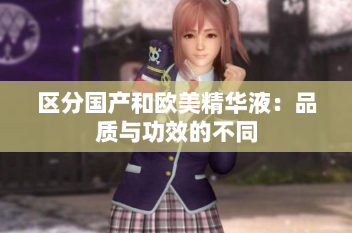 区分国产和欧美精华液：品质与功效的不同