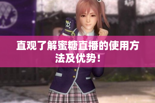 直观了解蜜糖直播的使用方法及优势！