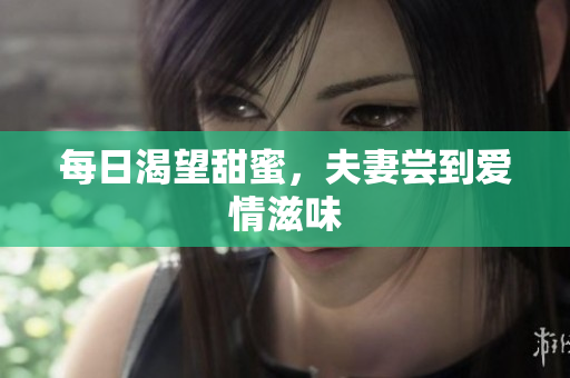 每日渴望甜蜜，夫妻尝到爱情滋味