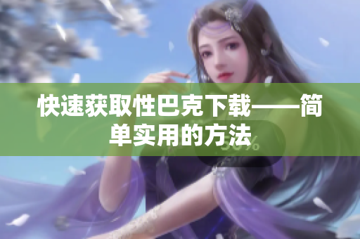 快速获取性巴克下载——简单实用的方法