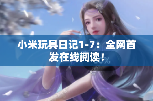 小米玩具日记1-7：全网首发在线阅读！