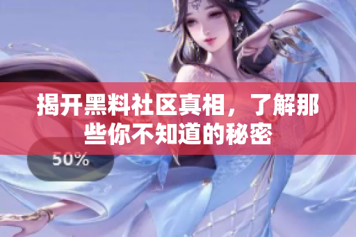 揭开黑料社区真相，了解那些你不知道的秘密