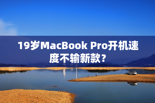 19岁MacBook Pro开机速度不输新款？