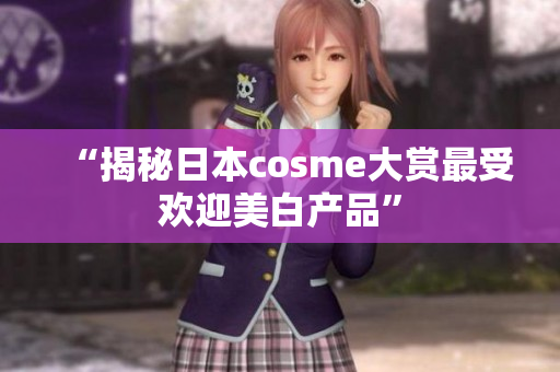 “揭秘日本cosme大赏最受欢迎美白产品”
