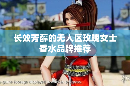 长效芳醇的无人区玫瑰女士香水品牌推荐