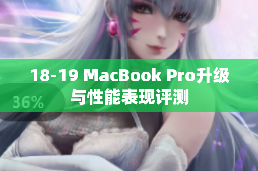 18-19 MacBook Pro升级与性能表现评测