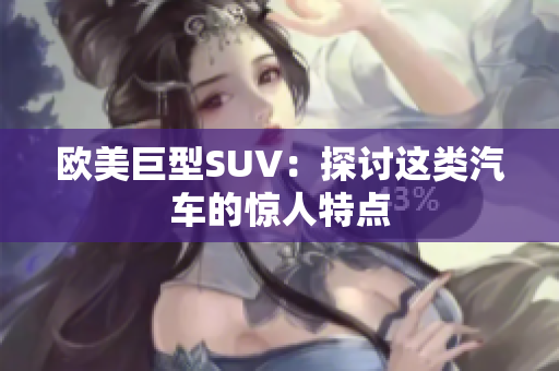 欧美巨型SUV：探讨这类汽车的惊人特点